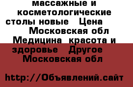 массажные и косметологические столы новые › Цена ­ 4 000 - Московская обл. Медицина, красота и здоровье » Другое   . Московская обл.